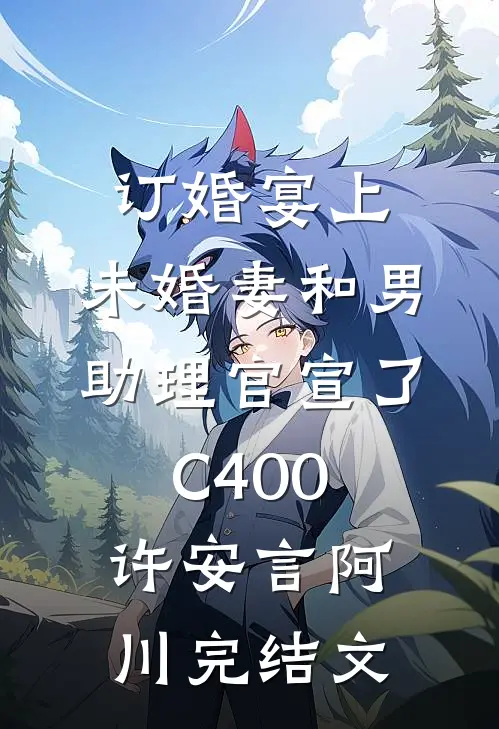 订婚宴上，未婚妻和男助理官宣了C400许安言阿川完结文