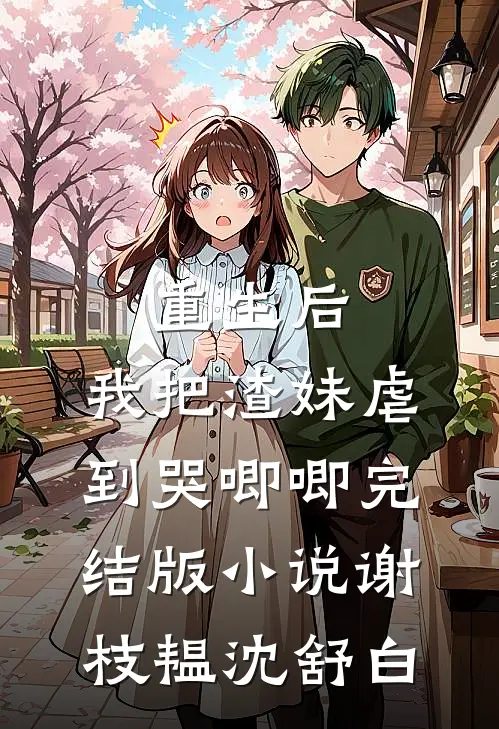 重生后，我把渣妹虐到哭唧唧完结版小说谢枝韫沈舒白