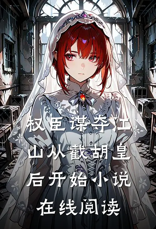 权臣谋夺江山从截胡皇后开始小说在线阅读