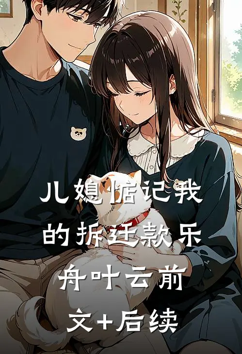 儿媳惦记我的拆迁款乐舟叶云前文+后续