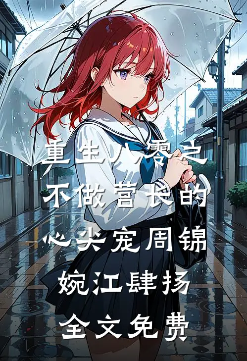 重生八零之不做营长的心尖宠周锦婉江肆扬全文免费