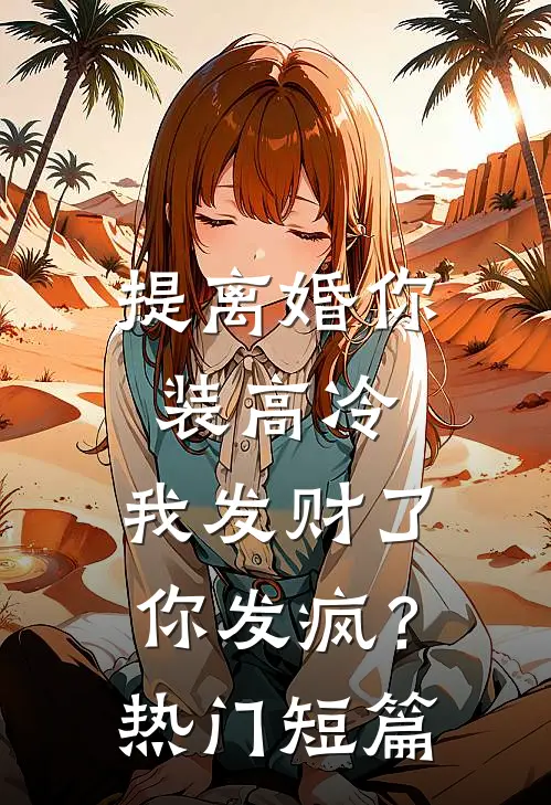 提离婚你装高冷，我发财了你发疯？热门短篇