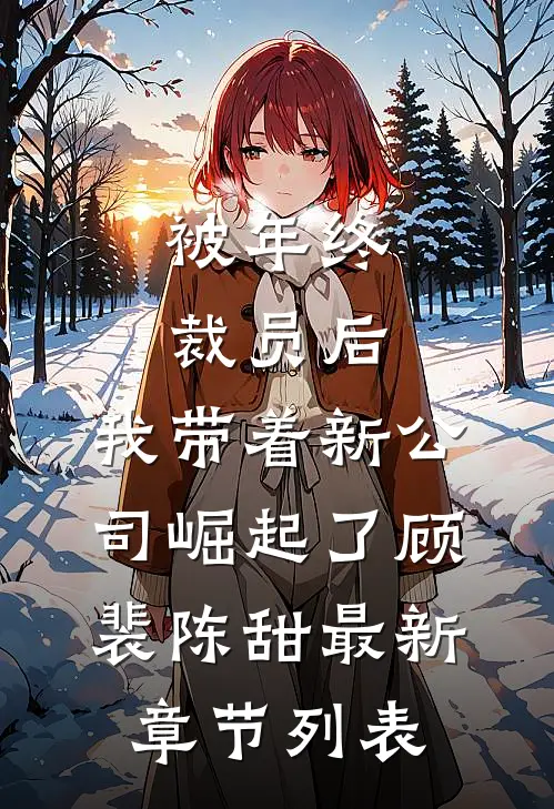 被年终裁员后，我带着新公司崛起了顾裴陈甜最新章节列表