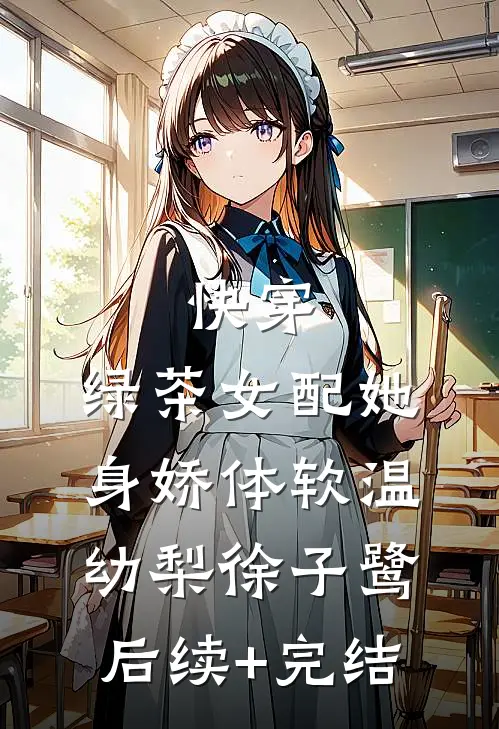 快穿：绿茶女配她身娇体软温幼梨徐子鹭后续+完结