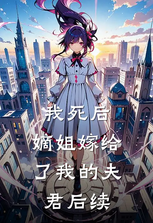 我死后,嫡姐嫁给了我的夫君后续免费阅读