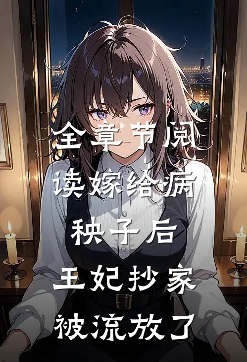 全章节阅读嫁给病秧子后，王妃抄家被流放了