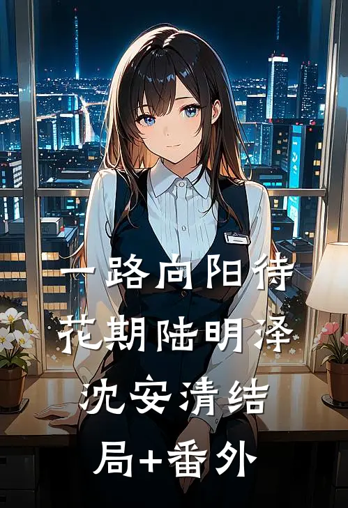 一路向阳待花期陆明泽沈安清结局+番外