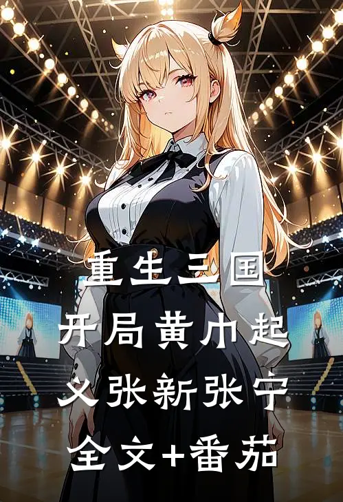 重生三国，开局黄巾起义张新张宁全文+番茄