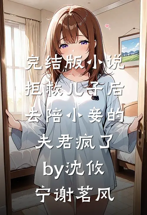 完结版小说拒救儿子后，去陪小妾的夫君疯了by沈攸宁谢茗风