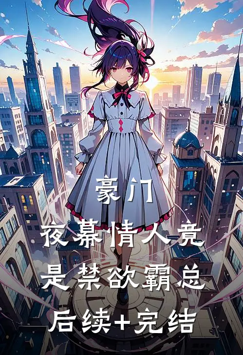 豪门：夜幕情人竟是禁欲霸总后续+完结