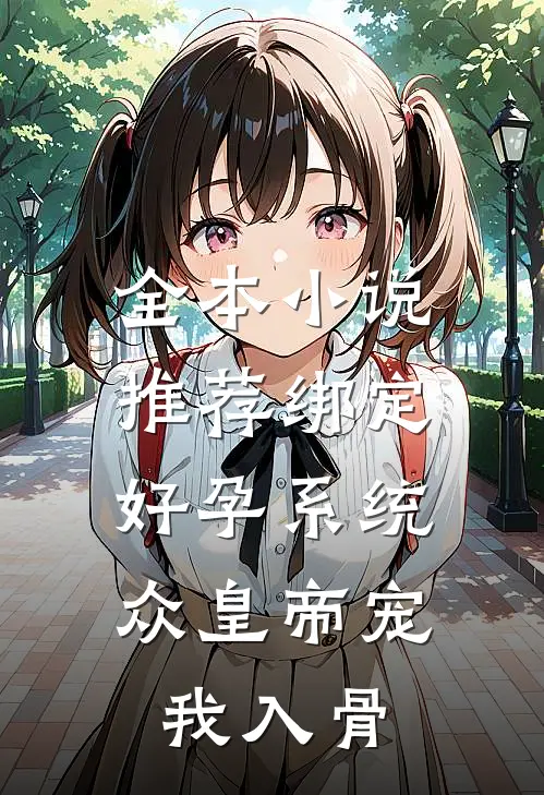 全本小说推荐绑定好孕系统,众皇帝宠我入骨