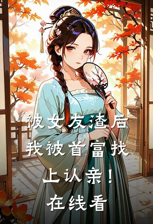 被女友渣后，我被首富找上认亲！在线看