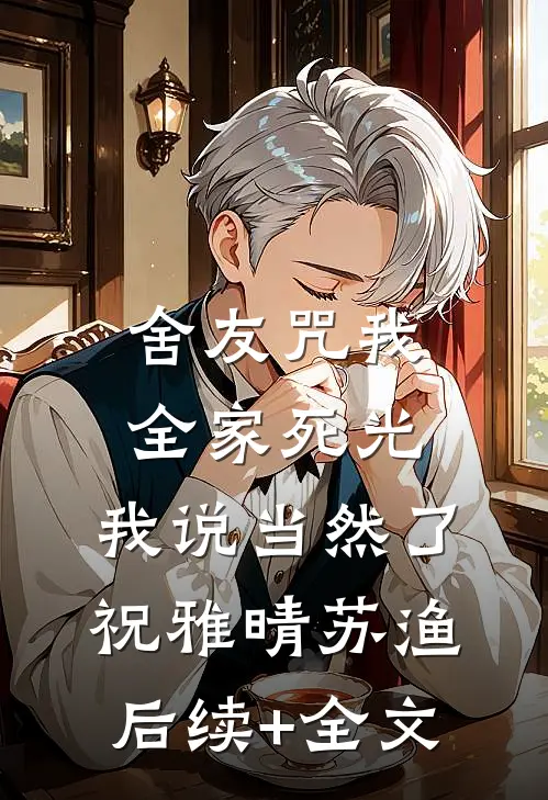 舍友咒我全家死光，我说当然了祝雅晴苏渔后续+全文