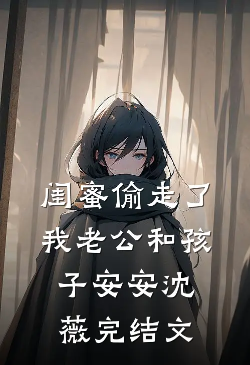 闺蜜偷走了我老公和孩子安安沈薇完结文