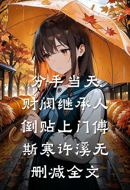 分手当天，财阀继承人倒贴上门傅斯寒许溪无删减全文