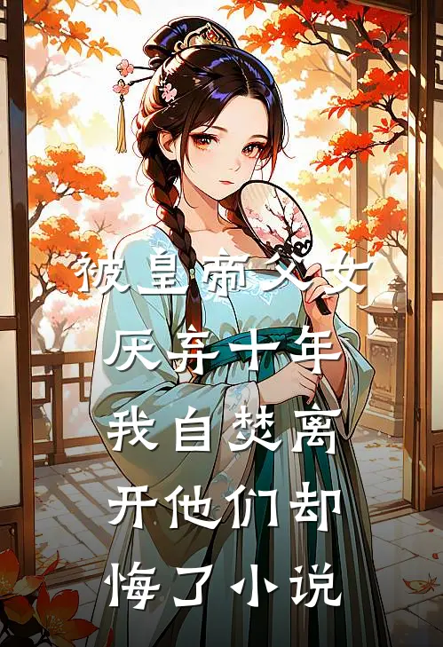 被皇帝父女厌弃十年，我自焚离开他们却悔了小说
