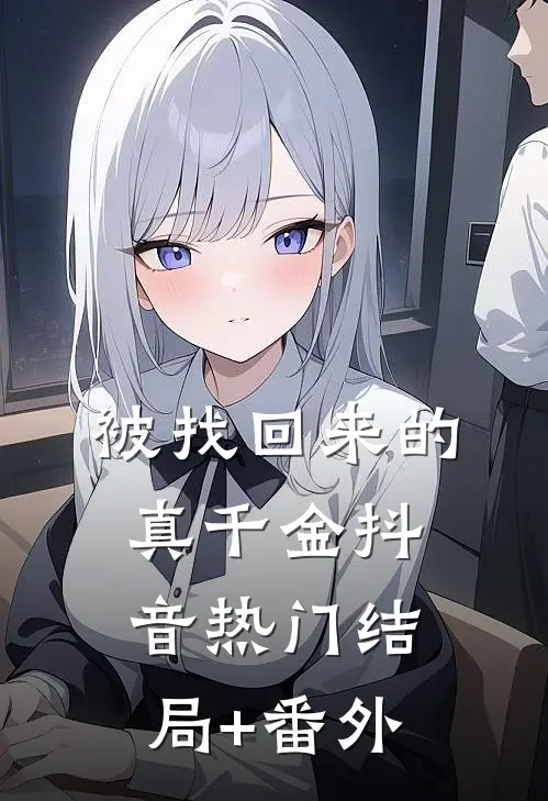 被找回来的真千金抖音热门结局+番外