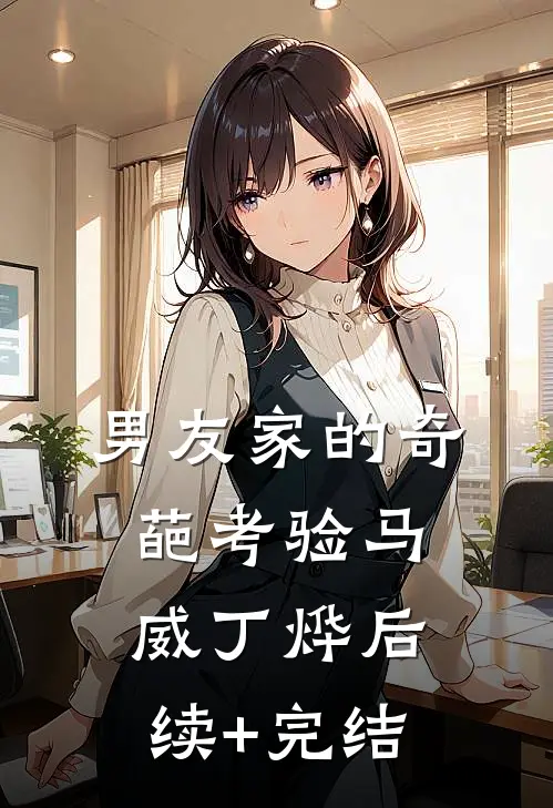 男友家的奇葩考验马威丁烨后续+完结