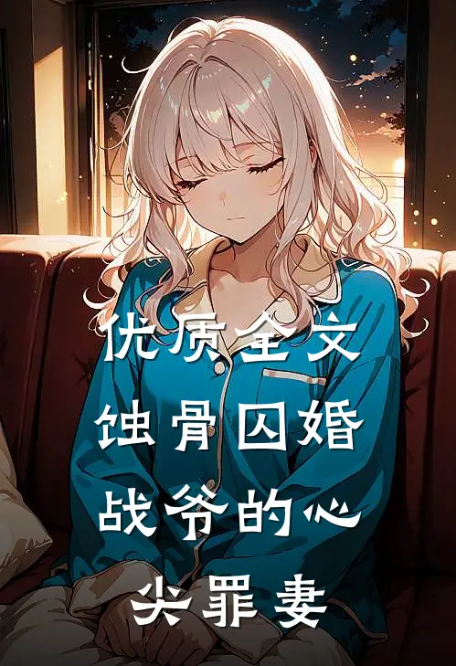优质全文蚀骨囚婚，战爷的心尖罪妻