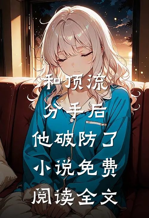 和顶流分手后，他破防了小说免费阅读全文