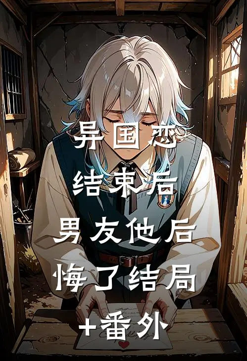 异国恋结束后，男友他后悔了结局+番外