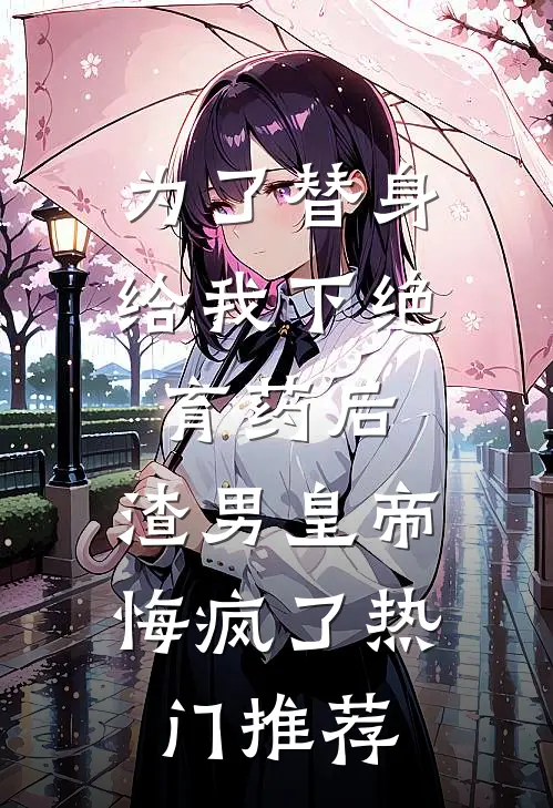 为了替身给我下绝育药后，渣男皇帝悔疯了热门推荐