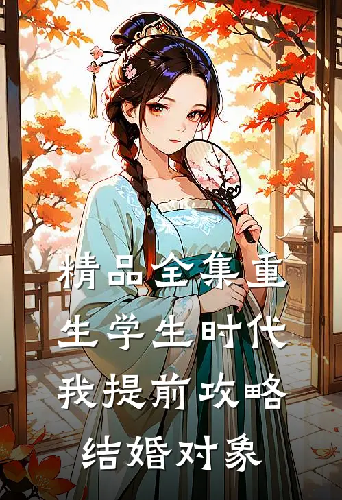 精品全集重生学生时代：我提前攻略结婚对象