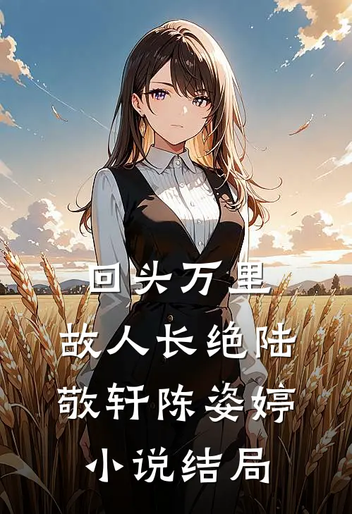 回头万里，故人长绝陆敬轩陈姿婷小说结局