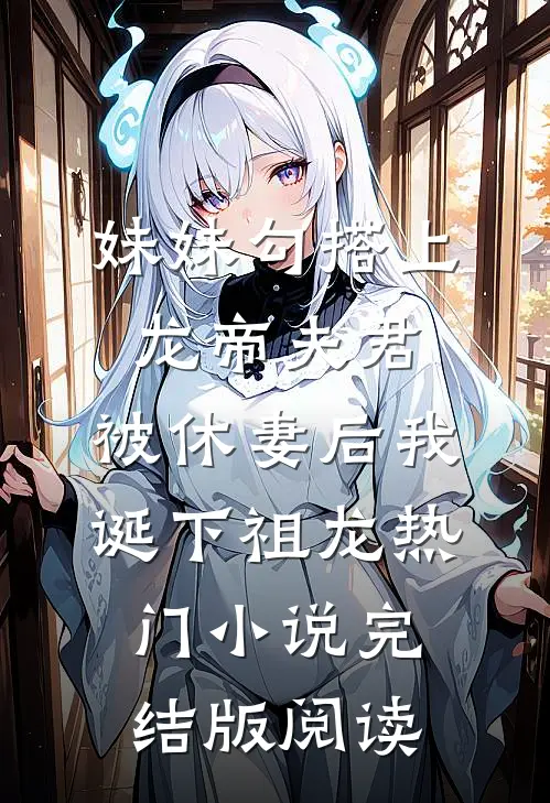 妹妹勾搭上龙帝夫君，被休妻后我诞下祖龙热门小说完结版阅读