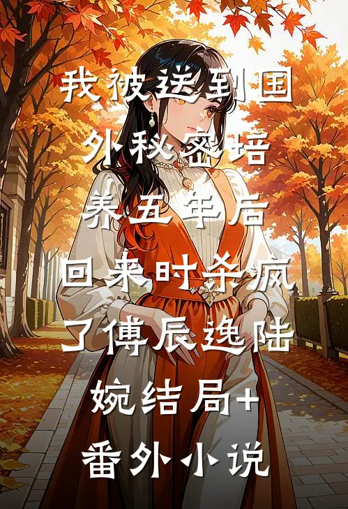 我被送到国外秘密培养五年后，回来时杀疯了傅辰逸陆婉结局+番外小说
