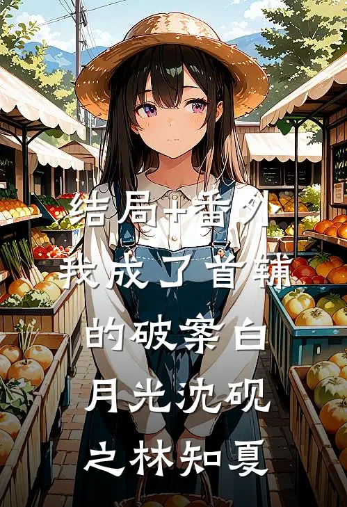 结局+番外我成了首辅的破案白月光沈砚之林知夏