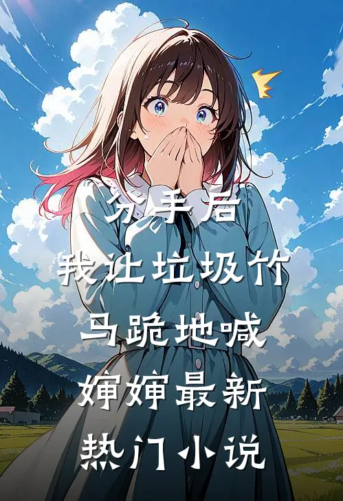 分手后，我让垃圾竹马跪地喊婶婶最新热门小说
