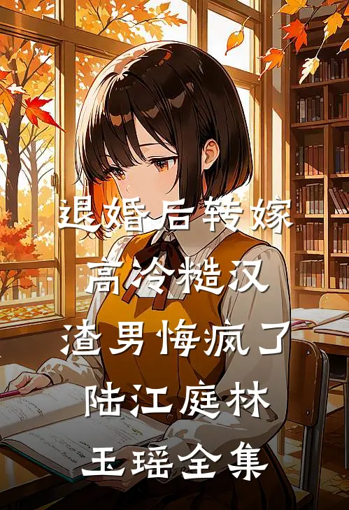 退婚后转嫁高冷糙汉，渣男悔疯了陆江庭林玉瑶 全集