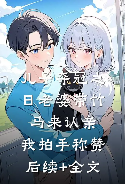儿子夺冠之日老婆带竹马来认亲，我拍手称赞后续+全文