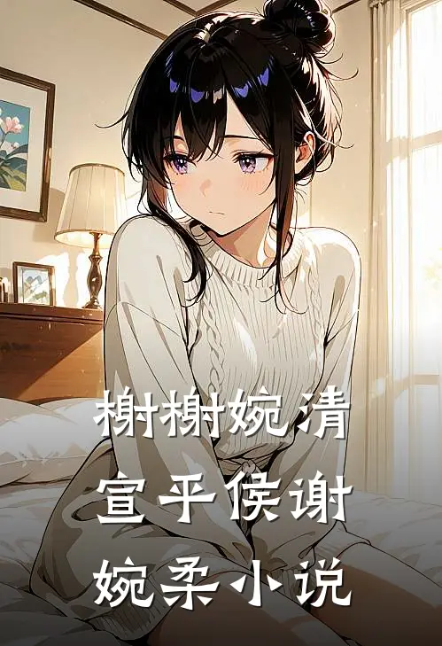 榭榭婉清宣平侯谢婉柔小说