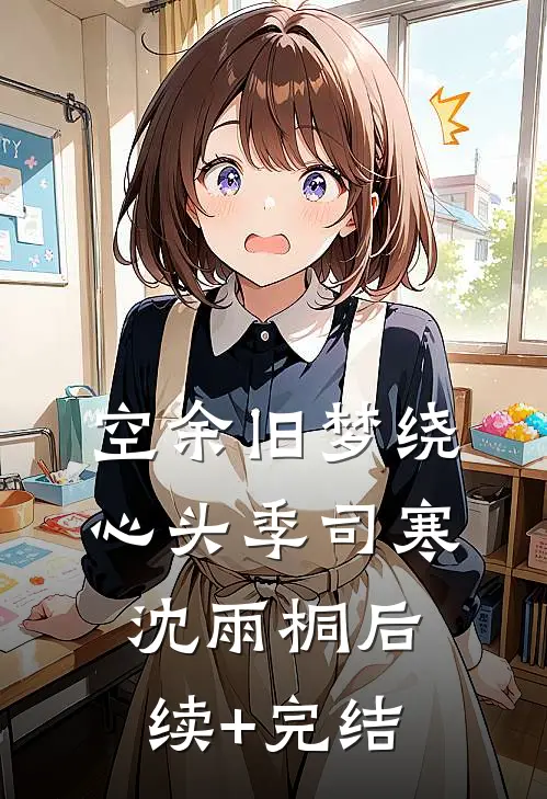 空余旧梦绕心头季司寒沈雨桐后续+完结