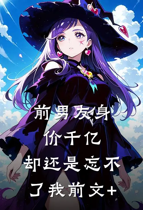 前男友身价千亿，却还是忘不了我前文+