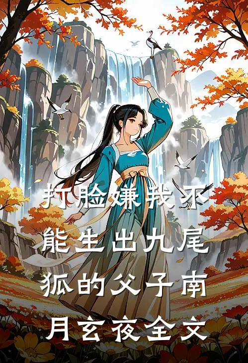 打脸嫌我不能生出九尾狐的父子南月玄夜全文