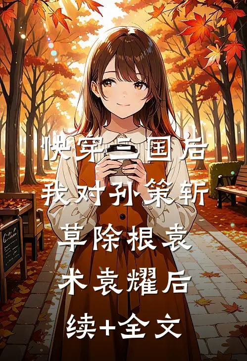 快穿三国后，我对孙策斩草除根袁术袁耀后续+全文