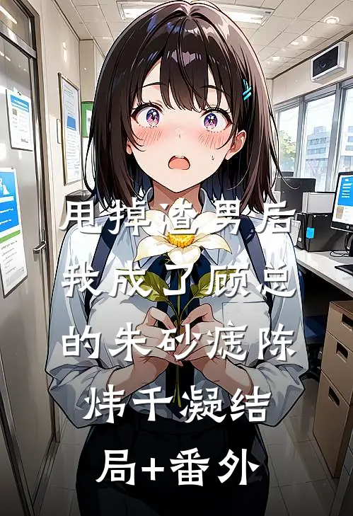 甩掉渣男后，我成了顾总的朱砂痣陈炜千凝结局+番外