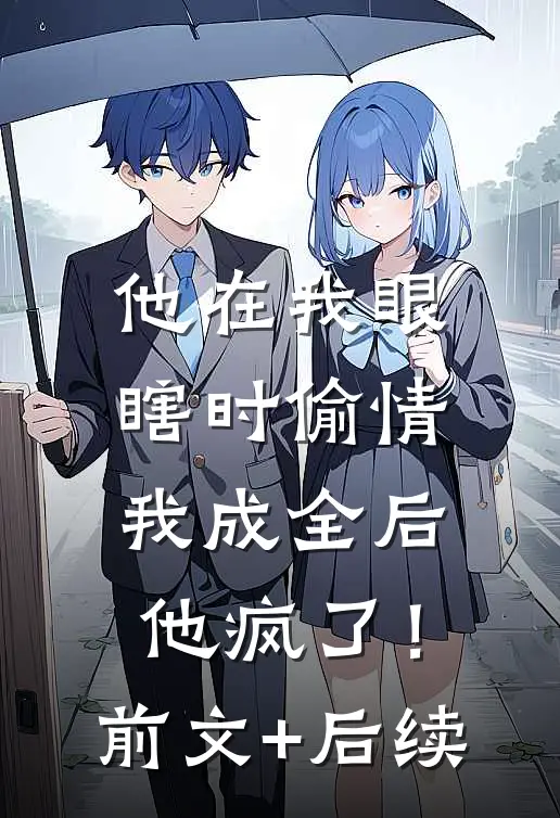 他在我眼瞎时偷情，我成全后他疯了！前文+后续