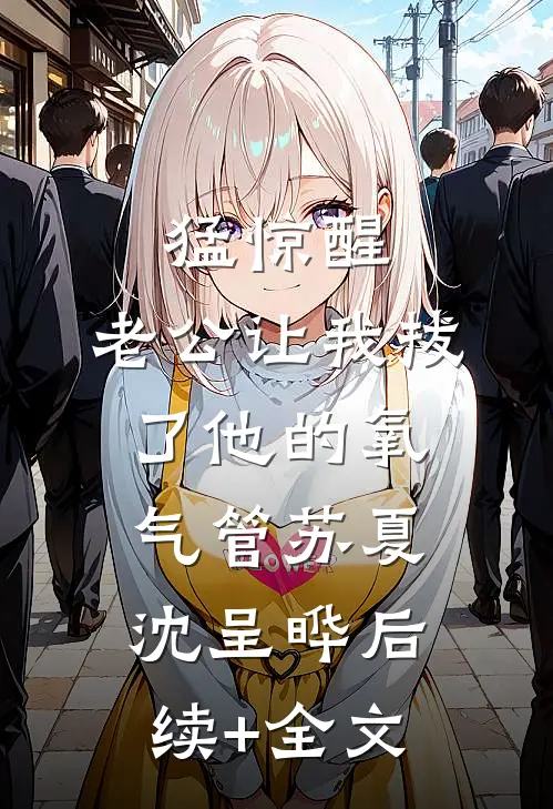 猛惊醒，老公让我拔了他的氧气管苏夏沈呈晔后续+全文