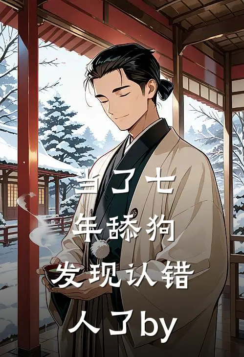 当了七年舔狗，发现认错人了by