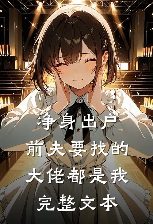 净身出户，前夫要找的大佬都是我完整文本