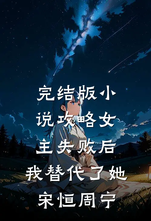 完结版小说攻略女主失败后，我替代了她宋恒周宁