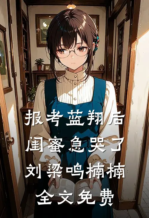 报考蓝翔后，闺蜜急哭了刘梁鸣楠楠全文免费