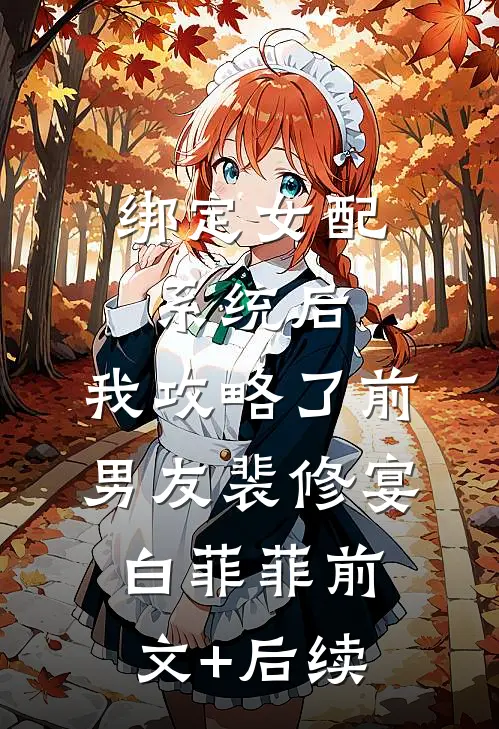 绑定女配系统后，我攻略了前男友裴修宴白菲菲前文+后续