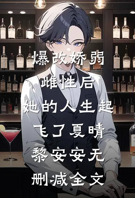 爆改娇弱雌性后，她的人生起飞了夏晴黎安安无删减全文