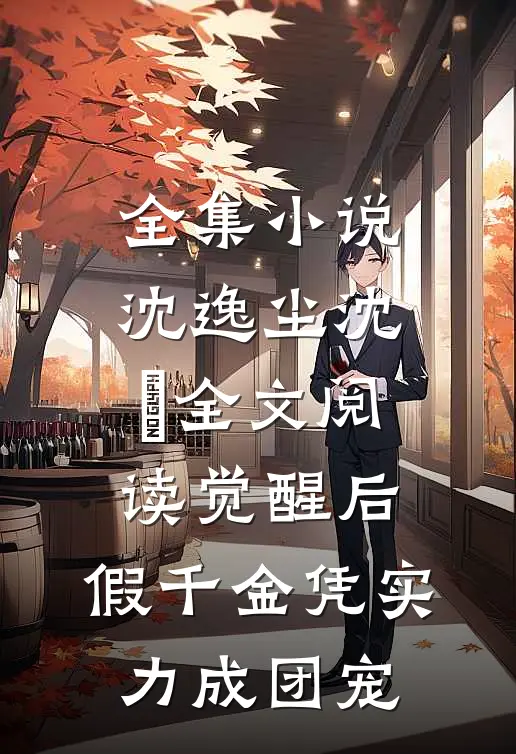 全集小说沈逸尘沈玥全文阅读_(觉醒后,假千金凭实力成团宠)