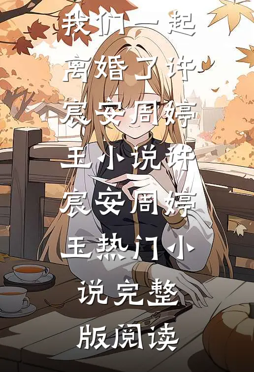 和闺蜜一起嫁到宋家后，我们一起离婚了许宸安周婷玉小说许宸安周婷玉热门小说完整版阅读